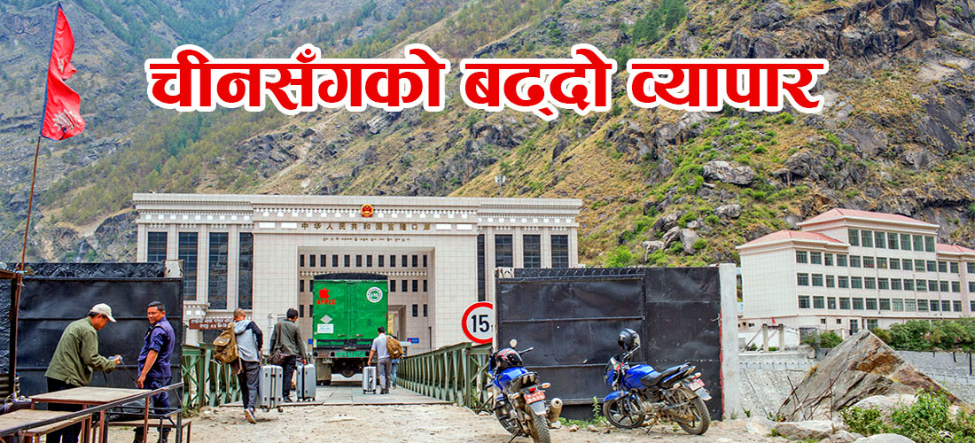 चीनसँग नेपालको व्यापार बढ्दो, रसुवागढी नाकाबाट ५ अर्ब भन्दा बढी राजस्व सङ्कलन