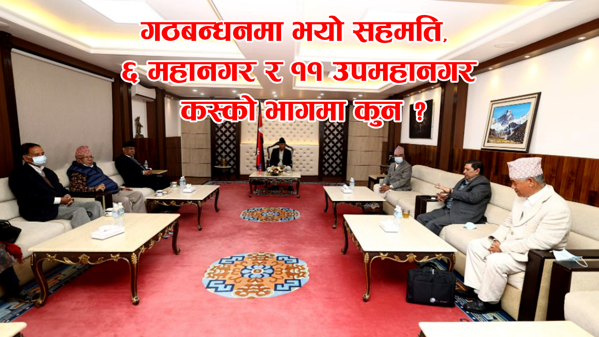 गठबन्धनमा भयो सहमति, ६ महानगर र ११ उपमहानगरको मेयर र उपमेयर कस्को भागमा कुन ?