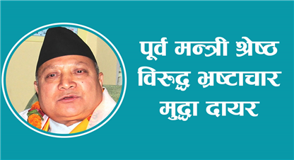 पूर्व मन्त्री श्रेष्ठ विरुद्ध भ्रष्टाचार मुद्धा दायर (पूर्णपाठ सहित)